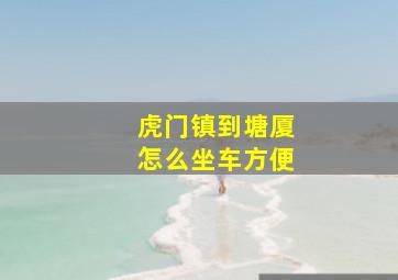 虎门镇到塘厦怎么坐车方便