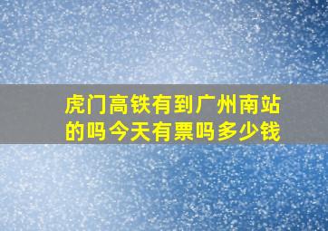 虎门高铁有到广州南站的吗今天有票吗多少钱