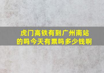 虎门高铁有到广州南站的吗今天有票吗多少钱啊