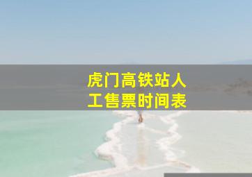 虎门高铁站人工售票时间表