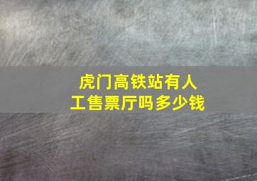 虎门高铁站有人工售票厅吗多少钱