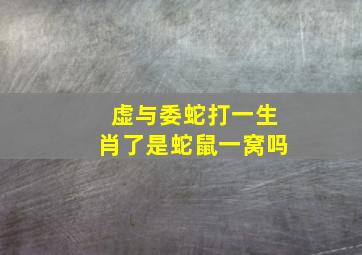 虚与委蛇打一生肖了是蛇鼠一窝吗