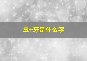 虫+牙是什么字