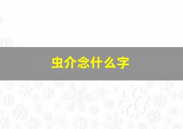 虫介念什么字