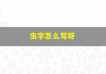 虫字怎么写呀