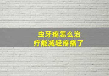 虫牙疼怎么治疗能减轻疼痛了