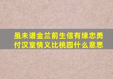 虽未谱金兰前生信有缘忠勇付汉室情义比桃园什么意思