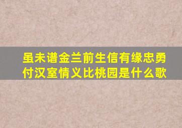 虽未谱金兰前生信有缘忠勇付汉室情义比桃园是什么歌