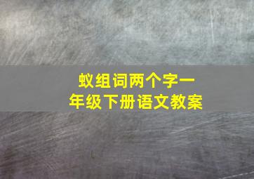 蚁组词两个字一年级下册语文教案