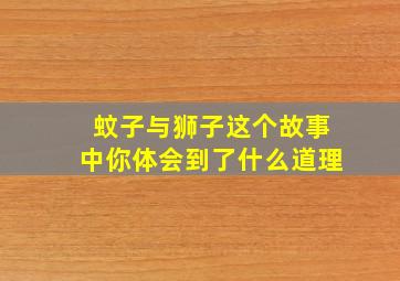 蚊子与狮子这个故事中你体会到了什么道理