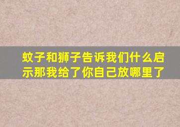 蚊子和狮子告诉我们什么启示那我给了你自己放哪里了