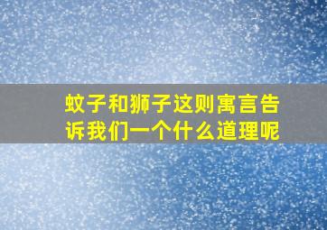 蚊子和狮子这则寓言告诉我们一个什么道理呢