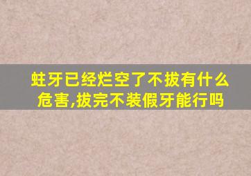 蛀牙已经烂空了不拔有什么危害,拔完不装假牙能行吗