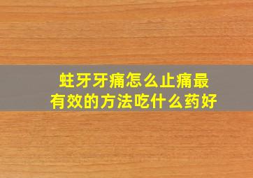 蛀牙牙痛怎么止痛最有效的方法吃什么药好