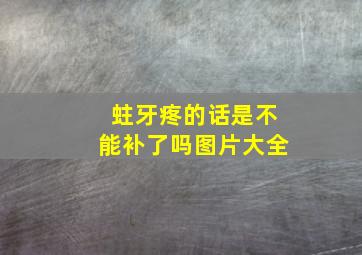 蛀牙疼的话是不能补了吗图片大全