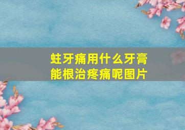 蛀牙痛用什么牙膏能根治疼痛呢图片