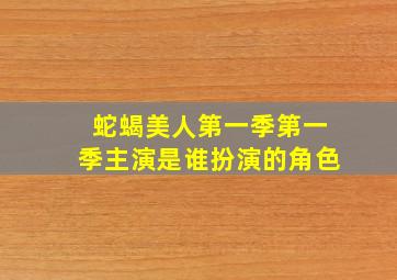 蛇蝎美人第一季第一季主演是谁扮演的角色