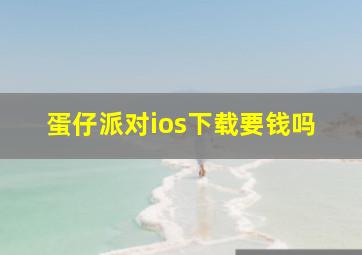 蛋仔派对ios下载要钱吗