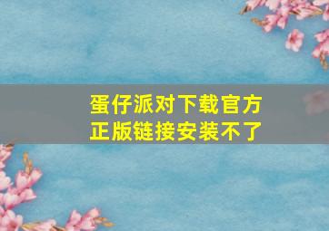 蛋仔派对下载官方正版链接安装不了