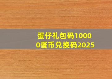 蛋仔礼包码10000蛋币兑换码2025