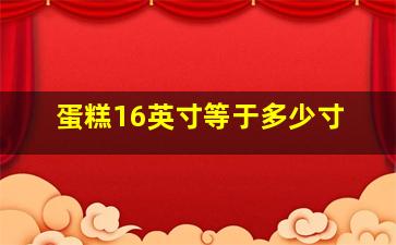 蛋糕16英寸等于多少寸