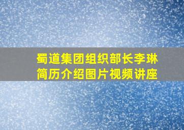 蜀道集团组织部长李琳简历介绍图片视频讲座