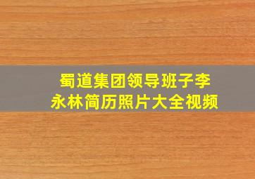 蜀道集团领导班子李永林简历照片大全视频