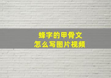 蜂字的甲骨文怎么写图片视频