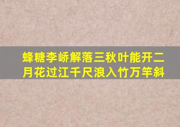 蜂糖李峤解落三秋叶能开二月花过江千尺浪入竹万竿斜