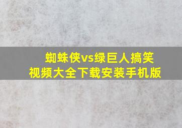 蜘蛛侠vs绿巨人搞笑视频大全下载安装手机版