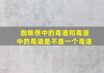 蜘蛛侠中的毒液和毒液中的毒液是不是一个毒液