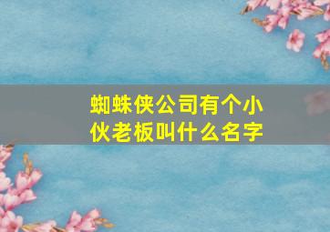 蜘蛛侠公司有个小伙老板叫什么名字