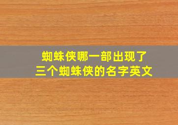 蜘蛛侠哪一部出现了三个蜘蛛侠的名字英文