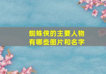 蜘蛛侠的主要人物有哪些图片和名字