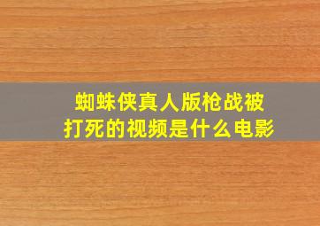 蜘蛛侠真人版枪战被打死的视频是什么电影