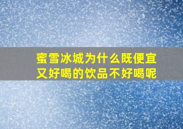 蜜雪冰城为什么既便宜又好喝的饮品不好喝呢