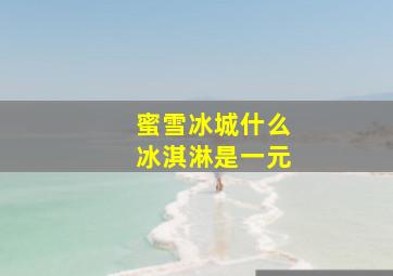 蜜雪冰城什么冰淇淋是一元