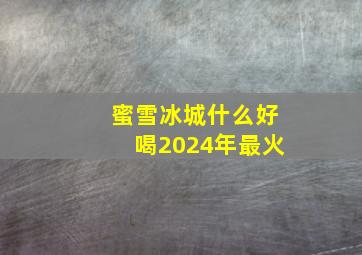 蜜雪冰城什么好喝2024年最火