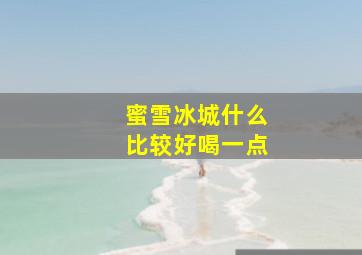 蜜雪冰城什么比较好喝一点