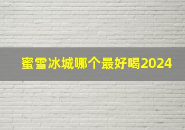 蜜雪冰城哪个最好喝2024