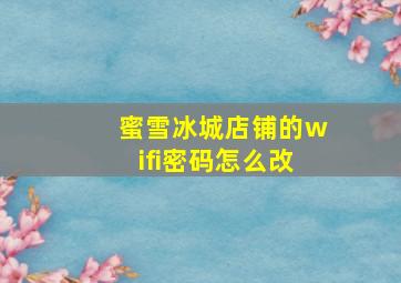 蜜雪冰城店铺的wifi密码怎么改