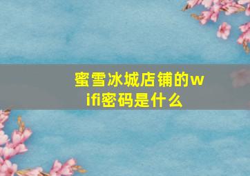 蜜雪冰城店铺的wifi密码是什么