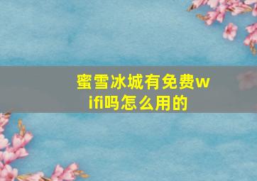 蜜雪冰城有免费wifi吗怎么用的