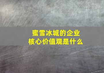 蜜雪冰城的企业核心价值观是什么