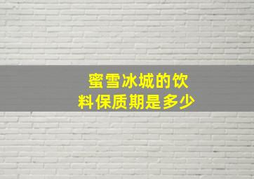 蜜雪冰城的饮料保质期是多少