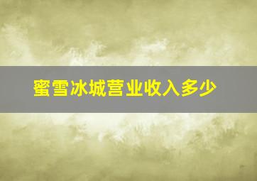 蜜雪冰城营业收入多少