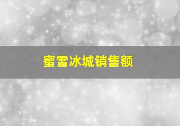 蜜雪冰城销售额