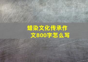 蜡染文化传承作文800字怎么写