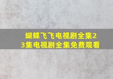 蝴蝶飞飞电视剧全集23集电视剧全集免费观看