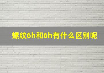 螺纹6h和6h有什么区别呢